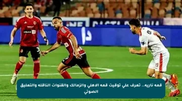 قمة نارية.. تعرف على توقيت قمة الأهلي والزمالك والقنوات الناقلة والتعليق الصوتي